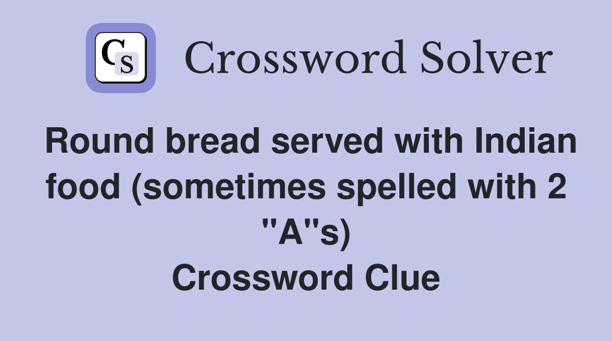 Round bread served with Indian food (sometimes spelled with 2 "A"s) Crossword Clue Answers